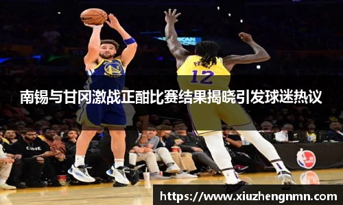 南锡与甘冈激战正酣比赛结果揭晓引发球迷热议